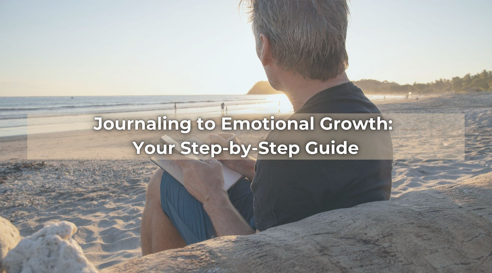 A man journaling on a beach at sunset with a serene ocean view, with text overlay “Journaling to Emotional Growth: Your Step-by-Step Guide.”